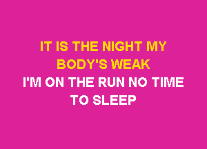 IT IS THE NIGHT MY
BODY'S WEAK

I'M ON THE RUN NO TIME
TO SLEEP