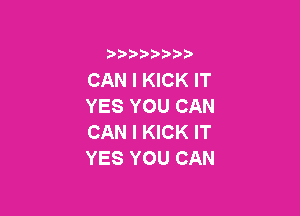 i888a'b b

CAN I KICK lT
YES YOU CAN

CAN I KICK IT
YES YOU CAN