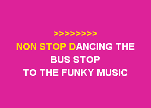 b  y p
NON STOP DANCING THE

BUSSTOP
TO THE FUNKY MUSIC