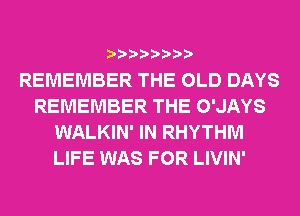 REMEMBER THE OLD DAYS
REMEMBER THE O'JAYS
WALKIN' IN RHYTHM
LIFE WAS FOR LIVIN'
