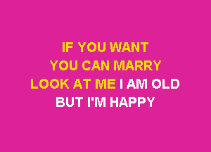 IF YOU WANT
YOU CAN MARRY

LOOK AT ME I AM OLD
BUT I'M HAPPY