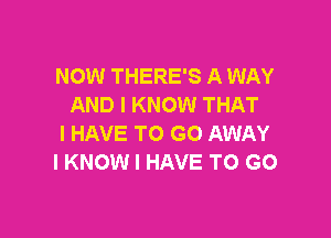 NOW THERE'S A WAY
AND I KNOW THAT

I HAVE TO GO AWAY
I KNOW I HAVE TO GO