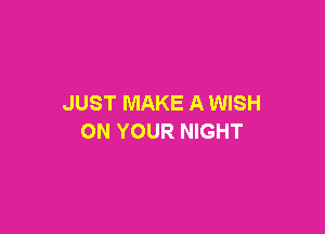 JUST MAKE A WISH

ON YOUR NIGHT