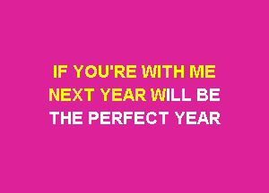 IF YOU'RE WITH ME
NEXT YEAR WILL BE
THE PERFECT YEAR

g