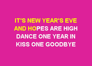 IT'S NEW YEAR'S EVE
AND HOPES ARE HIGH
DANCE ONE YEAR IN
KISS ONE GOODBYE

g