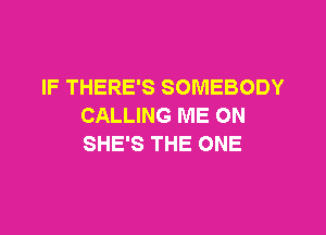 IF THERE'S SOMEBODY
CALLING ME ON

SHE'S THE ONE