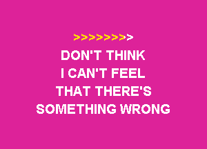 3 )) ?)

DON'T THINK
I CAN'T FEEL

THAT THERE'S
SOMETHING WRONG