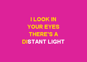 I LOOK IN
YOUR EYES

THERE'S A
DISTANT LIGHT