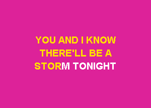 YOU AND I KNOW
THERE'LL BE A

STORM TONIGHT