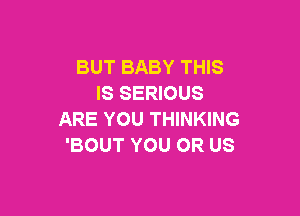 BUT BABY THIS
IS SERIOUS

ARE YOU THINKING
'BOUT YOU OR US