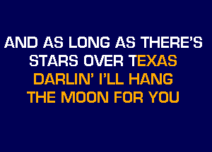 AND AS LONG AS THERE'S
STARS OVER TEXAS
DARLIN' I'LL HANG

THE MOON FOR YOU