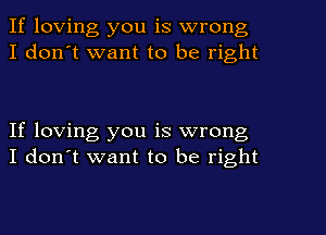 If loving you is wrong
I don't want to be right

If loving you is wrong
I don't want to be right