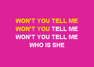 WON'T YOU TELL ME
WON'T YOU TELL ME

WON'T YOU TELL ME
WHO IS SHE