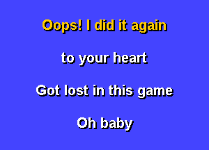 Oops! I did it again

to your heart
Got lost in this game

Oh baby