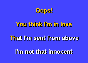 Oops!

You think I'm in love
That I'm sent from above

I'm not that innocent