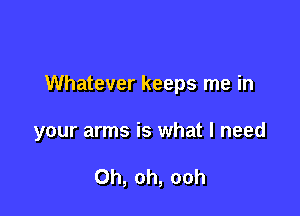 Whatever keeps me in

your arms is what I need

Oh, oh, ooh