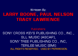 Written Byi

SONY CROSS KEYS PUBLISHING CD, IND,
SLL MUSIC IASCAPJ.
SONY TREE PUBLISHING CD, INC,

TERILEE MUSIC EBMIJ
ALL RIGHTS RESERVED. USED BY PERMISSION.