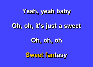 Yeah, yeah baby

Oh, oh, it's just a sweet
Oh, oh, oh

Sweet fantasy