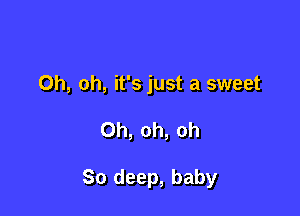 Oh, oh, it's just a sweet

Oh, oh, oh

80 deep, baby