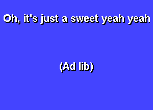 Oh, it's just a sweet yeah yeah

(Ad lib)