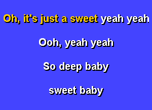 Oh, it's just a sweet yeah yeah

Ooh, yeah yeah
80 deep baby

sweet baby