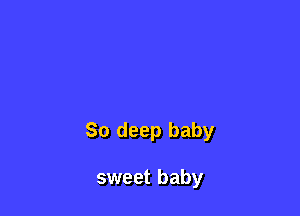 80 deep baby

sweet baby