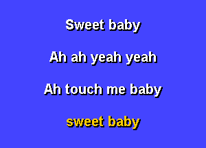 Sweet baby

Ah ah yeah yeah

Ah touch me baby

sweet baby