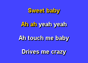 Sweet baby

Ah ah yeah yeah

Ah touch me baby

Drives me crazy