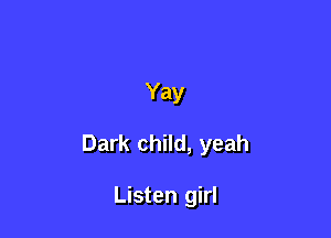 Yay

Dark child, yeah

Listen girl