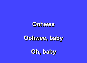 Oohwee

Oohwee, baby

Oh, baby