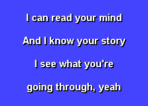 I can read your mind
And I know your story

I see what you're

going through, yeah