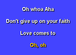 Oh whoa Aha

Don't give up on your faith

Love comes to

Oh, oh