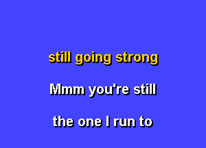 still going strong

lVlmm you're still

the one I run to