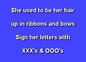 She used to tie her hair

up in ribbons and bows

Sign her letters with

XXX'S 0 000's