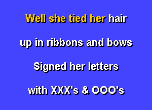 Well she tied her hair

up in ribbons and bows

Signed her letters

with XXX's 0 000's