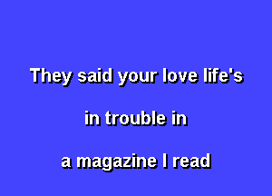 They said your love life's

in trouble in

a magazine I read