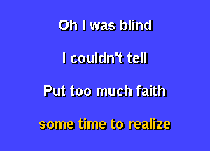 Oh I was blind

I couldn't tell

Put too much faith

some time to realize