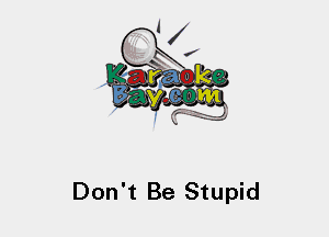 Don't Be Stupid