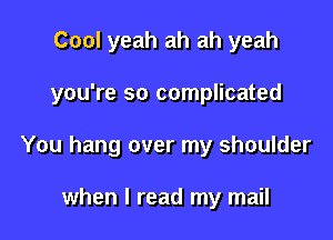 Cool yeah ah ah yeah

you're so complicated

You hang over my shoulder

when I read my mail