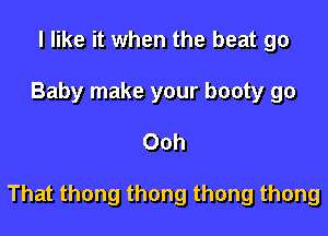 llmeitwhenthebeatgo
Baby make your booty go

00h

That thong thong thong thong
