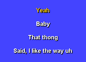 Yeah
Baby

Thatthong

Said, I like the way uh