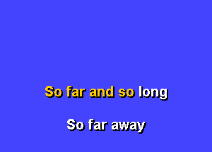 So far and so long

So far away