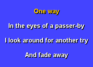 One way

In the eyes of a passer-by

I look around for another try

And fade away