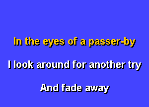 In the eyes of a passer-by

I look around for another try

And fade away