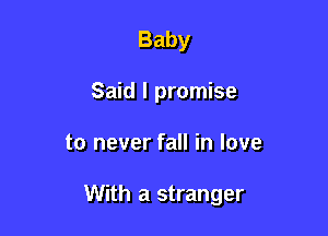Baby
Said I promise

to never fall in love

With a stranger
