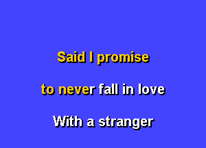 Said I promise

to never fall in love

With a stranger