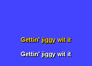 Gettin' jiggy wit it

Gettin' jiggy wit it