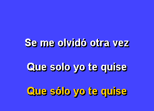 Se me olvidc') otra vez

Que solo yo te quise

Que sdlo yo te quise