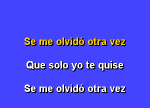 Se me olvidc') otra vez

Que solo yo te quise

Se me olvidc') otra vez