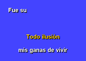 Todo ilusibn

mis ganas de vivir